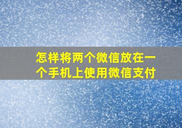 怎样将两个微信放在一个手机上使用微信支付