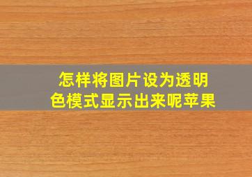 怎样将图片设为透明色模式显示出来呢苹果