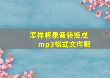 怎样将录音转换成mp3格式文件呢