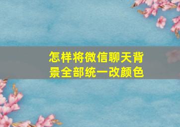 怎样将微信聊天背景全部统一改颜色