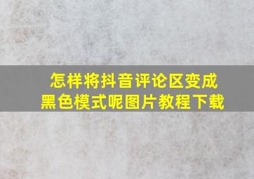 怎样将抖音评论区变成黑色模式呢图片教程下载