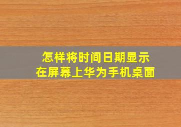 怎样将时间日期显示在屏幕上华为手机桌面