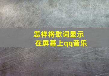 怎样将歌词显示在屏幕上qq音乐