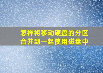 怎样将移动硬盘的分区合并到一起使用磁盘中