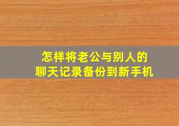 怎样将老公与别人的聊天记录备份到新手机