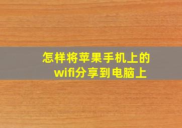 怎样将苹果手机上的wifi分享到电脑上