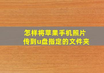 怎样将苹果手机照片传到u盘指定的文件夹