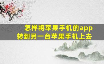 怎样将苹果手机的app转到另一台苹果手机上去