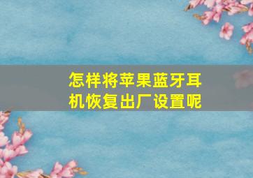 怎样将苹果蓝牙耳机恢复出厂设置呢