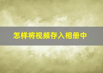 怎样将视频存入相册中