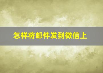 怎样将邮件发到微信上