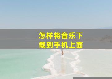 怎样将音乐下载到手机上面