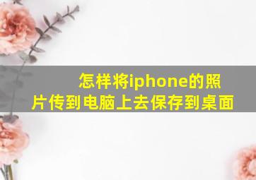 怎样将iphone的照片传到电脑上去保存到桌面