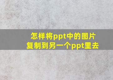 怎样将ppt中的图片复制到另一个ppt里去