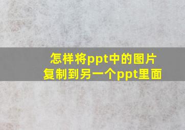 怎样将ppt中的图片复制到另一个ppt里面