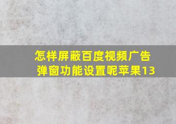 怎样屏蔽百度视频广告弹窗功能设置呢苹果13