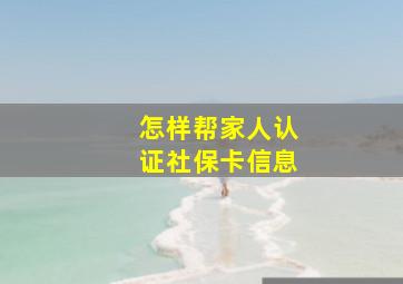 怎样帮家人认证社保卡信息