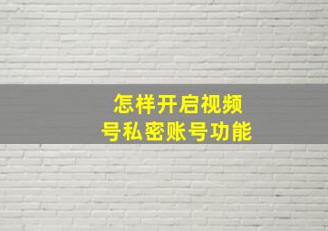 怎样开启视频号私密账号功能