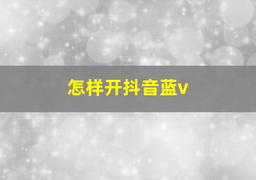 怎样开抖音蓝v