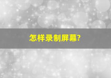 怎样录制屏幕?