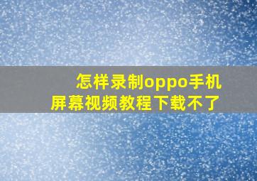 怎样录制oppo手机屏幕视频教程下载不了