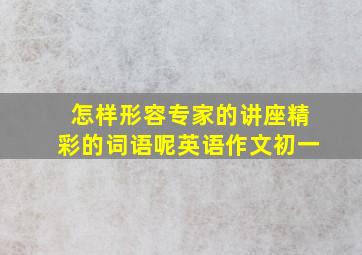 怎样形容专家的讲座精彩的词语呢英语作文初一