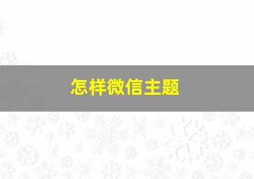 怎样微信主题