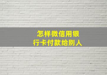 怎样微信用银行卡付款给别人