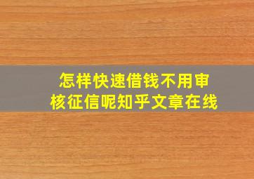 怎样快速借钱不用审核征信呢知乎文章在线