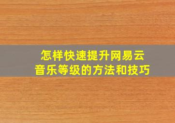 怎样快速提升网易云音乐等级的方法和技巧