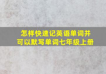 怎样快速记英语单词并可以默写单词七年级上册