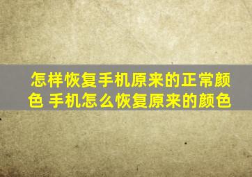 怎样恢复手机原来的正常颜色 手机怎么恢复原来的颜色