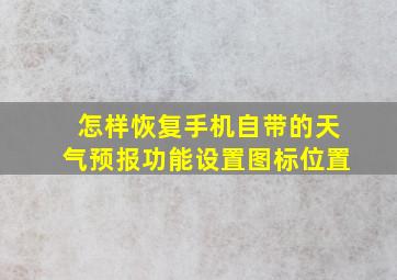 怎样恢复手机自带的天气预报功能设置图标位置