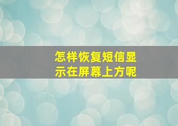 怎样恢复短信显示在屏幕上方呢