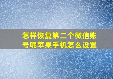 怎样恢复第二个微信账号呢苹果手机怎么设置