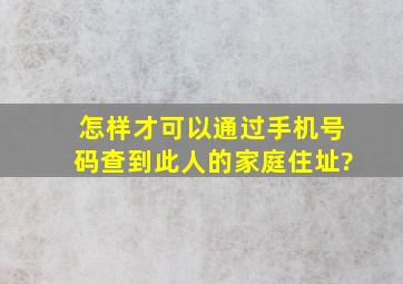 怎样才可以通过手机号码查到此人的家庭住址?