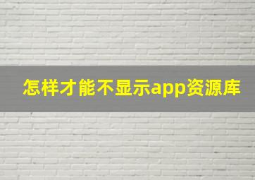 怎样才能不显示app资源库