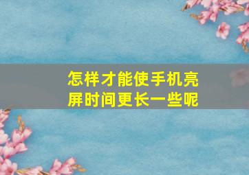 怎样才能使手机亮屏时间更长一些呢