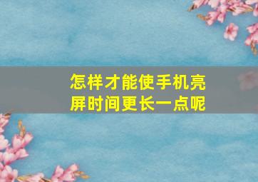 怎样才能使手机亮屏时间更长一点呢