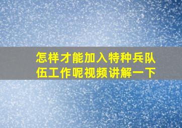 怎样才能加入特种兵队伍工作呢视频讲解一下