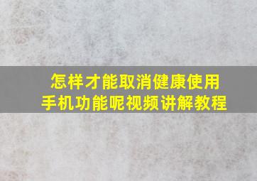 怎样才能取消健康使用手机功能呢视频讲解教程