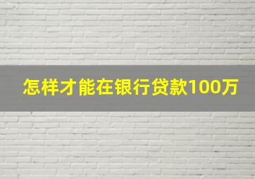 怎样才能在银行贷款100万