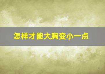 怎样才能大胸变小一点