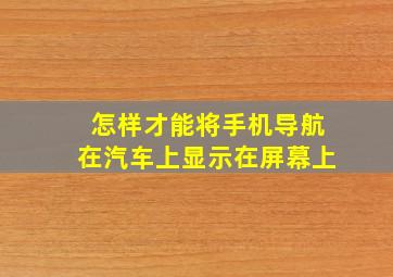 怎样才能将手机导航在汽车上显示在屏幕上