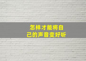 怎样才能将自己的声音变好听