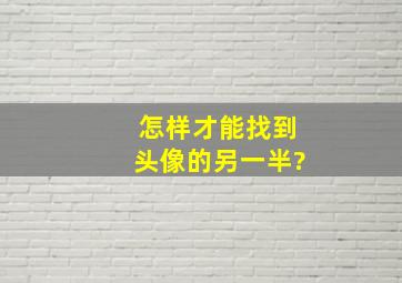 怎样才能找到头像的另一半?