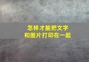 怎样才能把文字和图片打印在一起