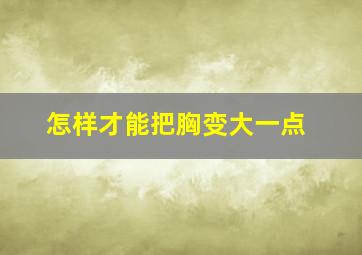 怎样才能把胸变大一点