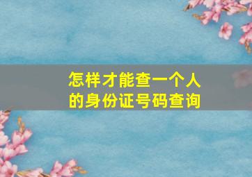 怎样才能查一个人的身份证号码查询