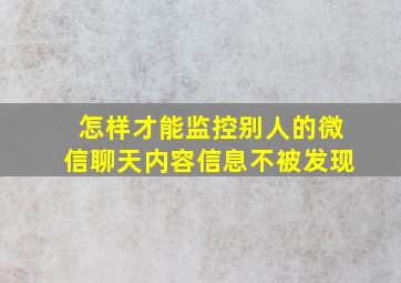 怎样才能监控别人的微信聊天内容信息不被发现